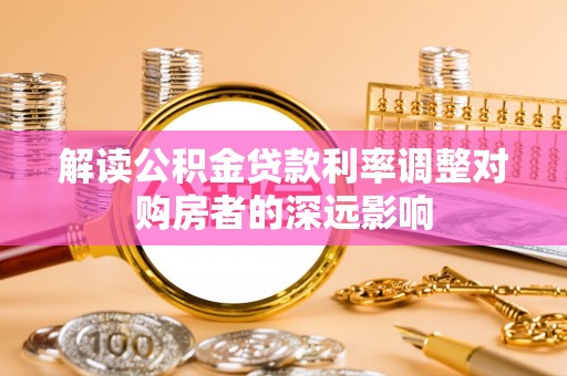 松桃解读公积金贷款利率调整对购房者的深远影响