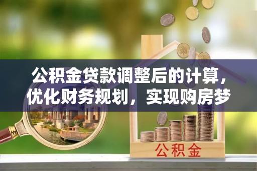 松桃公积金贷款调整后的计算，优化财务规划，实现购房梦想
