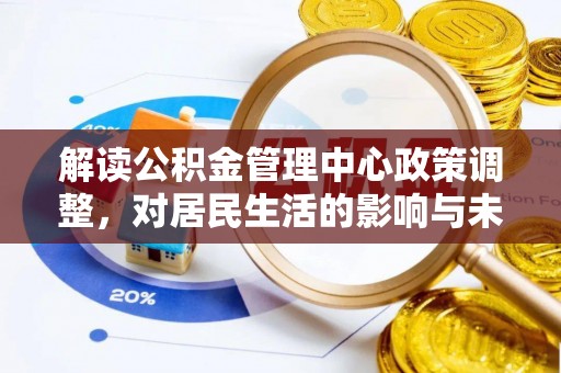 松桃解读公积金管理中心政策调整，对居民生活的影响与未来展望