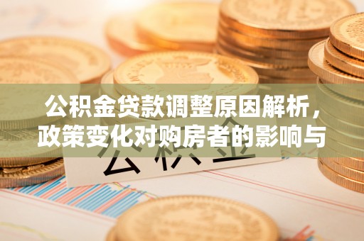 松桃公积金贷款调整原因解析，政策变化对购房者的影响与应对
