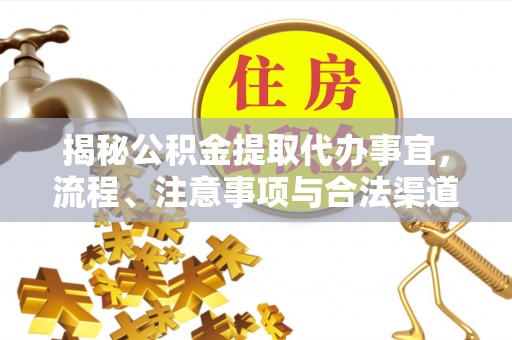 松桃揭秘公积金提取代办事宜，流程、注意事项与合法渠道