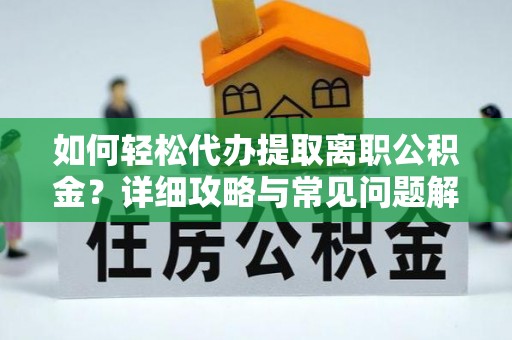 松桃如何轻松代办提取离职公积金？详细攻略与常见问题解析