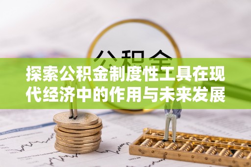 松桃探索公积金制度性工具在现代经济中的作用与未来发展