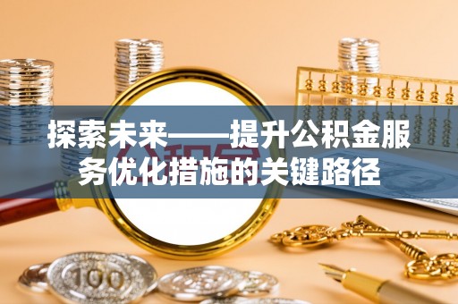 松桃探索未来——提升公积金服务优化措施的关键路径