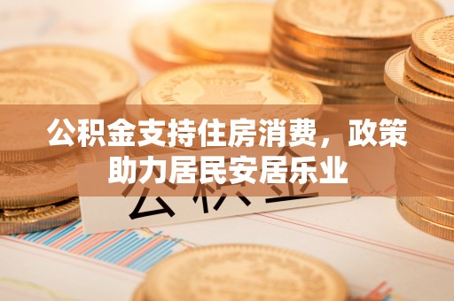 松桃公积金支持住房消费，政策助力居民安居乐业
