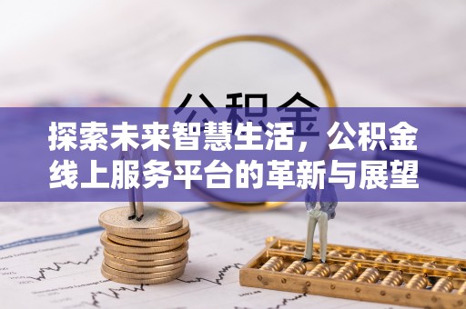松桃探索未来智慧生活，公积金线上服务平台的革新与展望