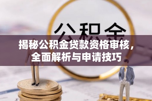 松桃揭秘公积金贷款资格审核，全面解析与申请技巧