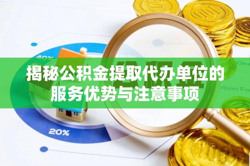松桃揭秘公积金提取代办单位的服务优势与注意事项