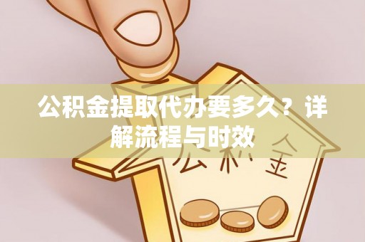 松桃公积金提取代办要多久？详解流程与时效