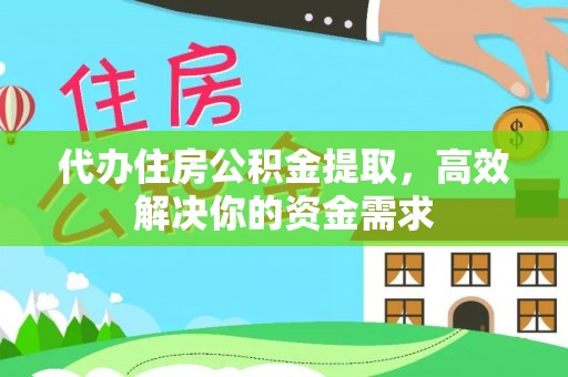 松桃代办住房公积金提取，高效解决你的资金需求