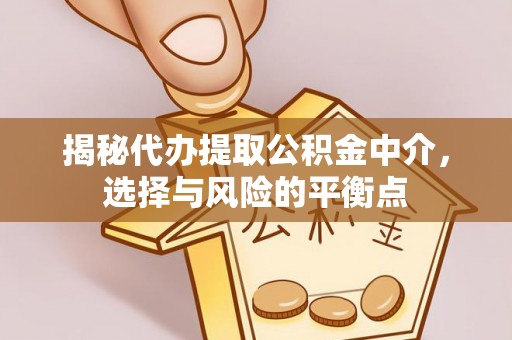 松桃揭秘代办提取公积金中介，选择与风险的平衡点