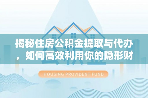 松桃揭秘住房公积金提取与代办，如何高效利用你的隐形财富？
