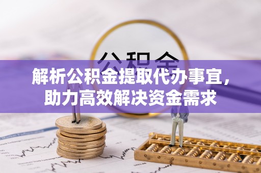 松桃解析公积金提取代办事宜，助力高效解决资金需求