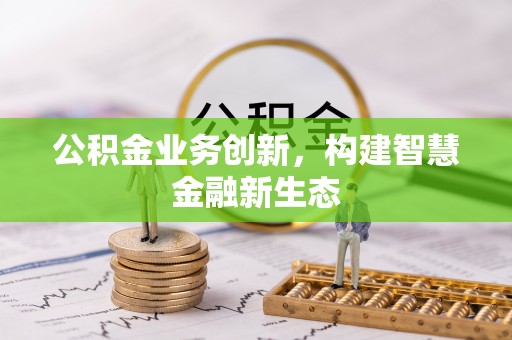 松桃公积金业务创新，构建智慧金融新生态