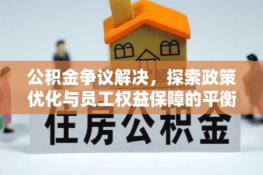松桃公积金争议解决，探索政策优化与员工权益保障的平衡点