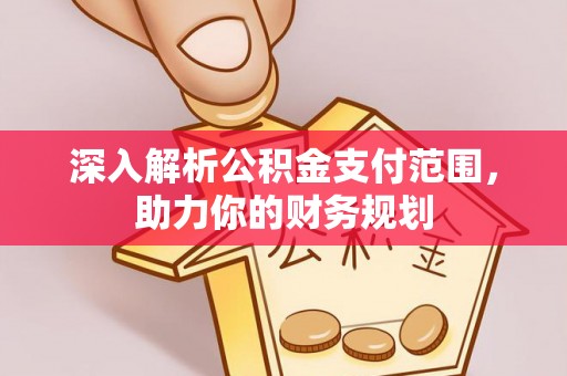 松桃深入解析公积金支付范围，助力你的财务规划