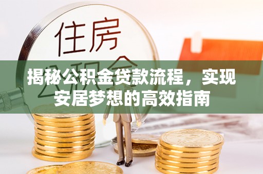 松桃揭秘公积金贷款流程，实现安居梦想的高效指南