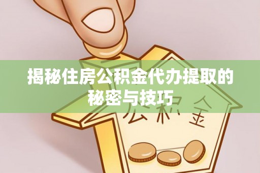 松桃揭秘住房公积金代办提取的秘密与技巧