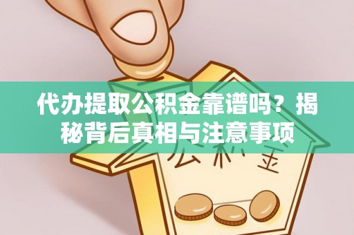 松桃代办提取公积金靠谱吗？揭秘背后真相与注意事项
