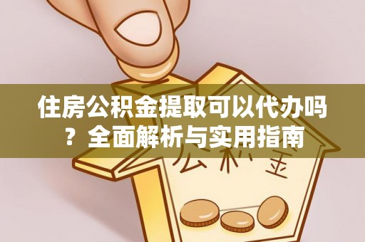 松桃住房公积金提取可以代办吗？全面解析与实用指南