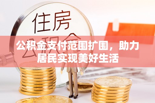 松桃公积金支付范围扩围，助力居民实现美好生活