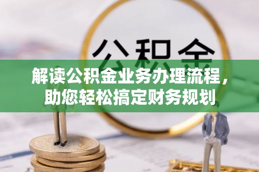 松桃解读公积金业务办理流程，助您轻松搞定财务规划