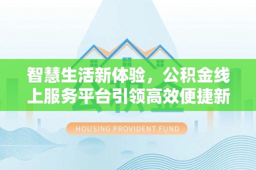 松桃智慧生活新体验，公积金线上服务平台引领高效便捷新时代