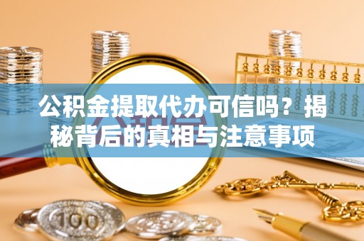 松桃公积金提取代办可信吗？揭秘背后的真相与注意事项