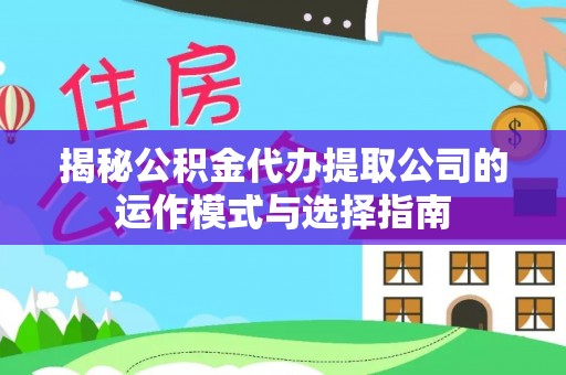松桃揭秘公积金代办提取公司的运作模式与选择指南