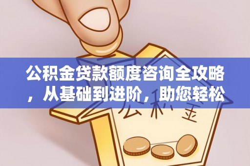 松桃公积金贷款额度咨询全攻略，从基础到进阶，助您轻松掌握关键要点