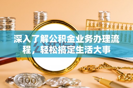 松桃深入了解公积金业务办理流程，轻松搞定生活大事