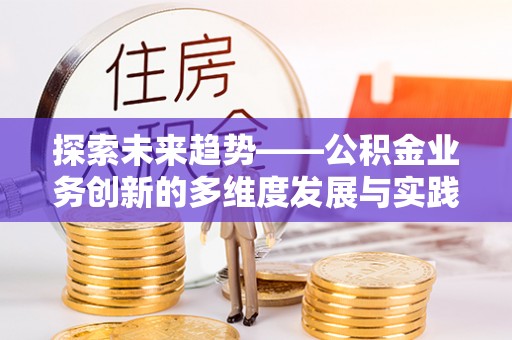 松桃探索未来趋势——公积金业务创新的多维度发展与实践