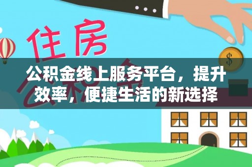 松桃公积金线上服务平台，提升效率，便捷生活的新选择