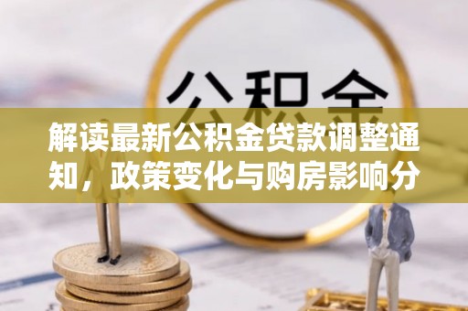 松桃解读最新公积金贷款调整通知，政策变化与购房影响分析