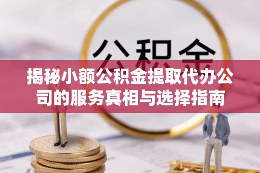 松桃揭秘小额公积金提取代办公司的服务真相与选择指南