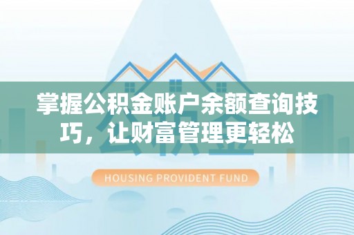 松桃掌握公积金账户余额查询技巧，让财富管理更轻松