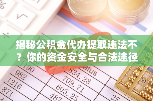 松桃揭秘公积金代办提取违法不？你的资金安全与合法途径解析