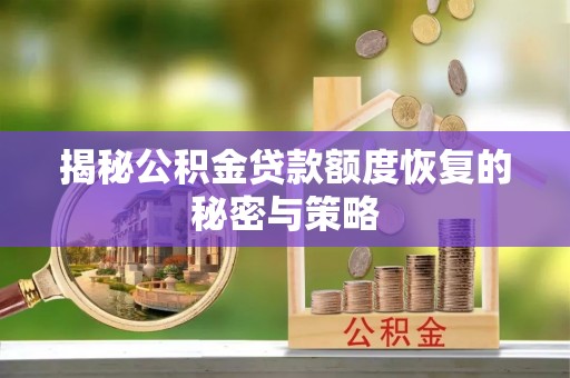 松桃揭秘公积金贷款额度恢复的秘密与策略