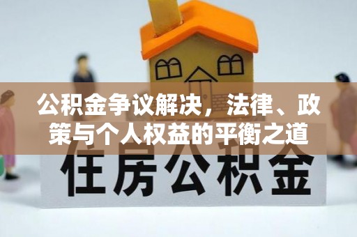 松桃公积金争议解决，法律、政策与个人权益的平衡之道