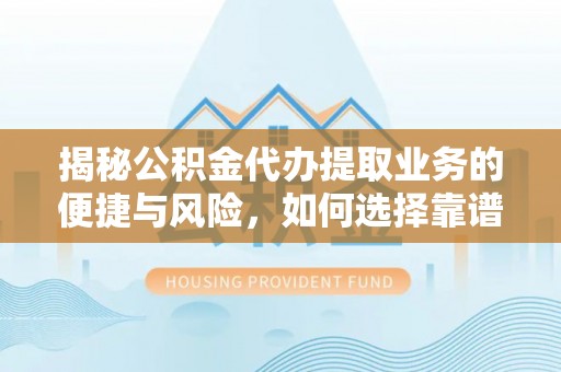松桃揭秘公积金代办提取业务的便捷与风险，如何选择靠谱服务？