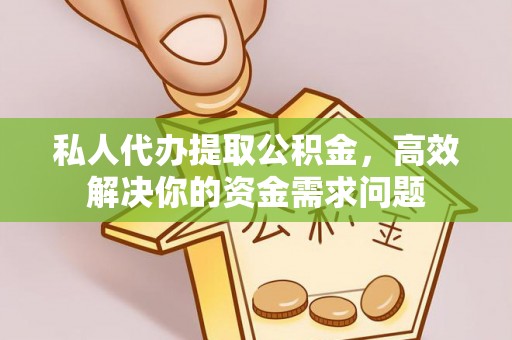 松桃私人代办提取公积金，高效解决你的资金需求问题
