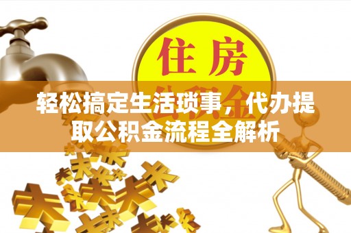 松桃轻松搞定生活琐事，代办提取公积金流程全解析