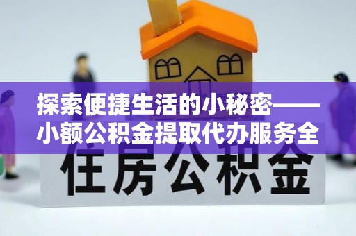 松桃探索便捷生活的小秘密——小额公积金提取代办服务全解析