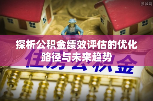 松桃探析公积金绩效评估的优化路径与未来趋势