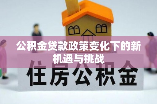 松桃公积金贷款政策变化下的新机遇与挑战
