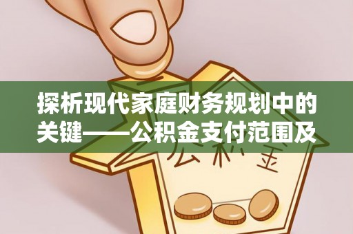 松桃探析现代家庭财务规划中的关键——公积金支付范围及其影响