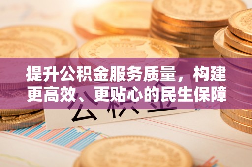 松桃提升公积金服务质量，构建更高效、更贴心的民生保障体系