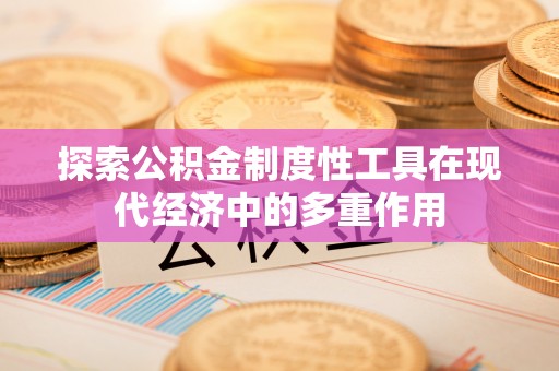 松桃探索公积金制度性工具在现代经济中的多重作用