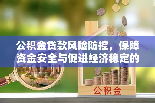 松桃公积金贷款风险防控，保障资金安全与促进经济稳定的关键策略