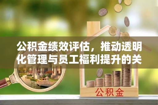 松桃公积金绩效评估，推动透明化管理与员工福利提升的关键